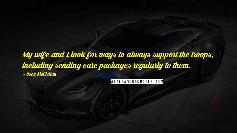 Scott McClellan Quotes: My wife and I look for ways to always support the troops, including sending care packages regularly to them.