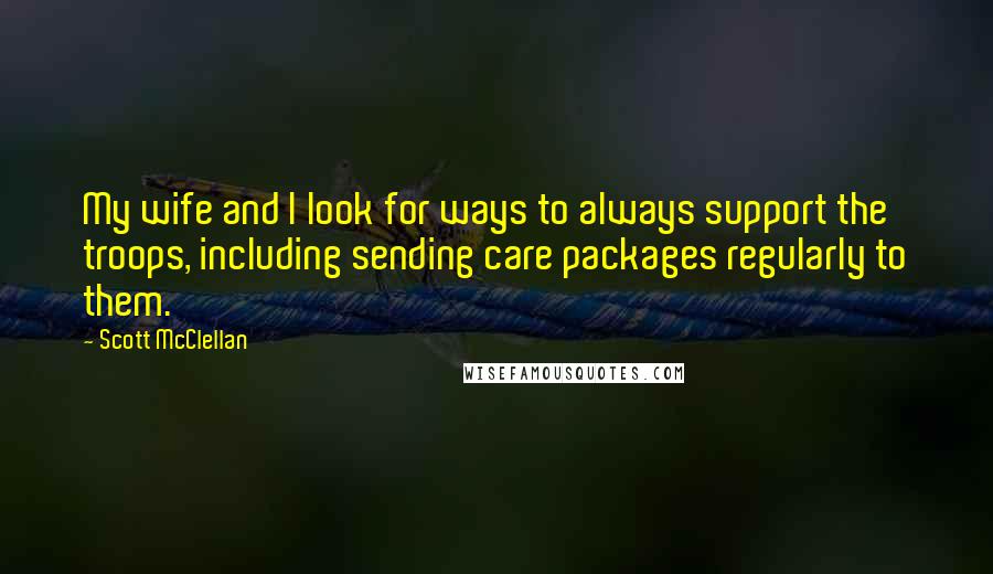 Scott McClellan Quotes: My wife and I look for ways to always support the troops, including sending care packages regularly to them.