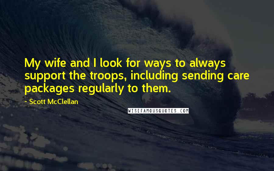 Scott McClellan Quotes: My wife and I look for ways to always support the troops, including sending care packages regularly to them.