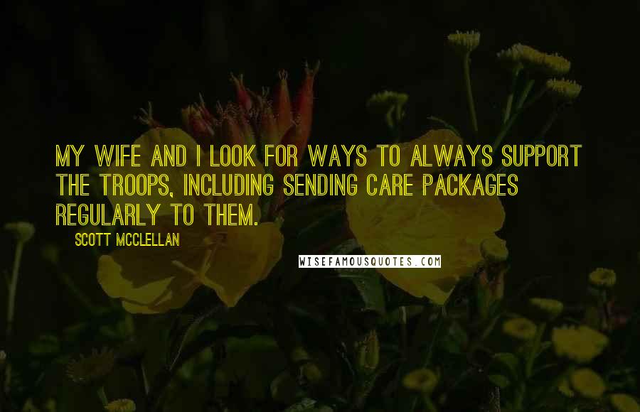 Scott McClellan Quotes: My wife and I look for ways to always support the troops, including sending care packages regularly to them.