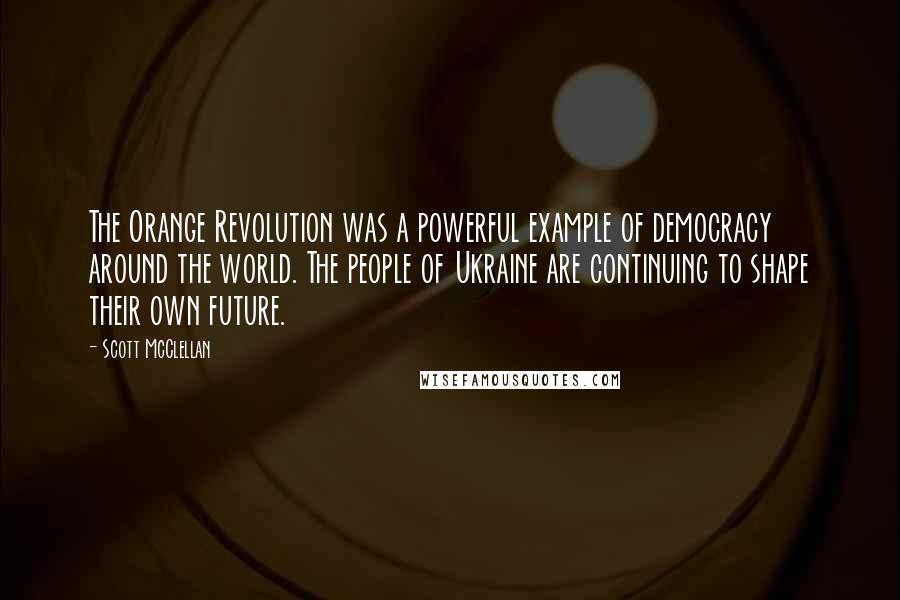 Scott McClellan Quotes: The Orange Revolution was a powerful example of democracy around the world. The people of Ukraine are continuing to shape their own future.