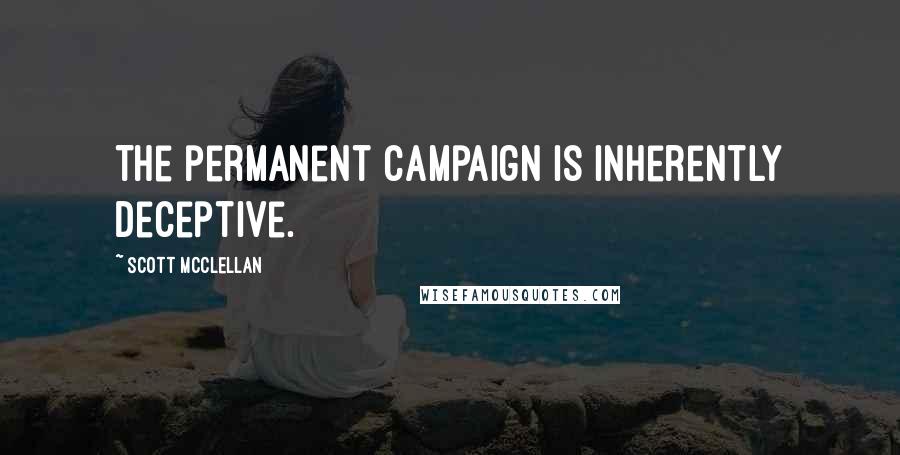 Scott McClellan Quotes: The permanent campaign is inherently deceptive.