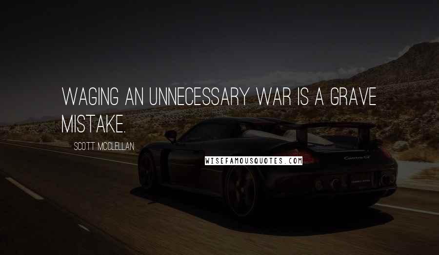 Scott McClellan Quotes: Waging an unnecessary war is a grave mistake.