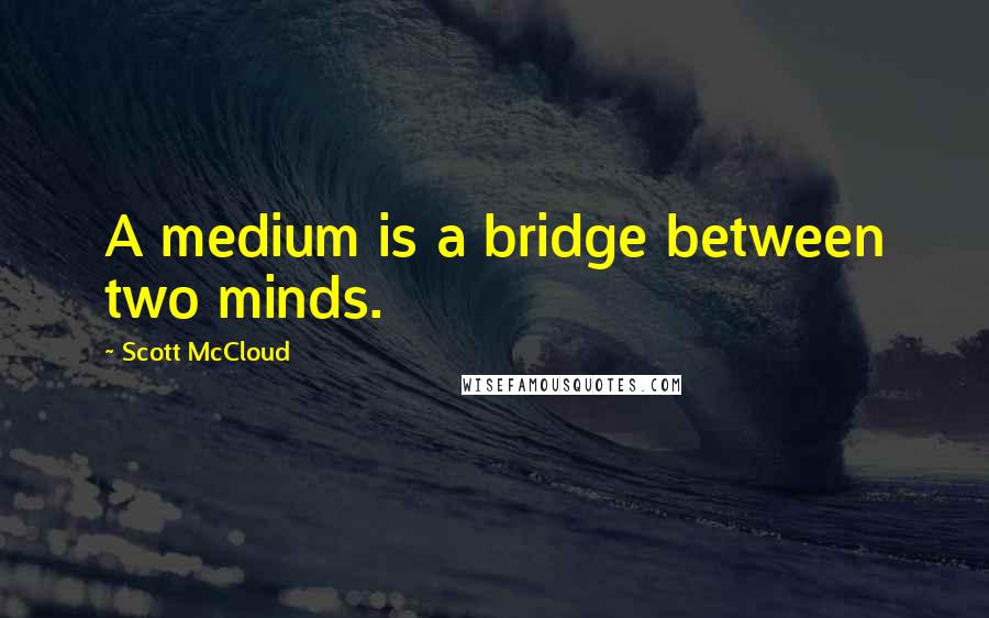 Scott McCloud Quotes: A medium is a bridge between two minds.