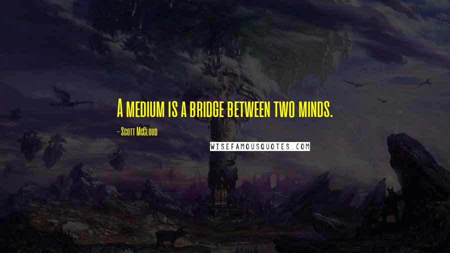 Scott McCloud Quotes: A medium is a bridge between two minds.