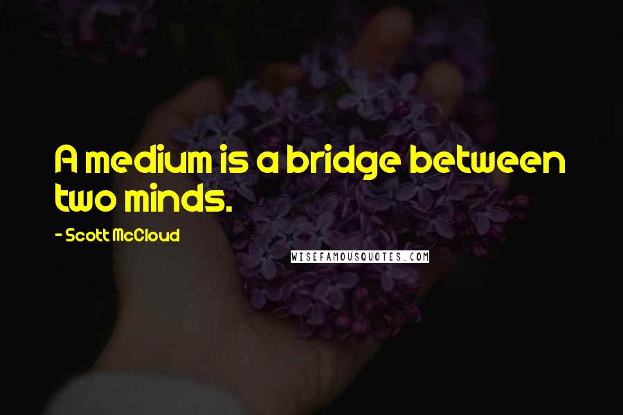 Scott McCloud Quotes: A medium is a bridge between two minds.