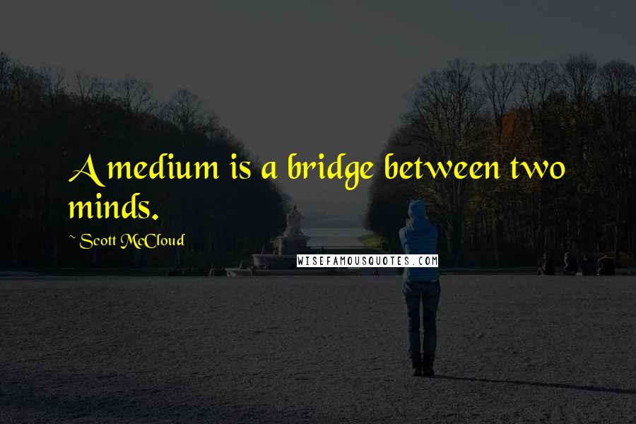 Scott McCloud Quotes: A medium is a bridge between two minds.