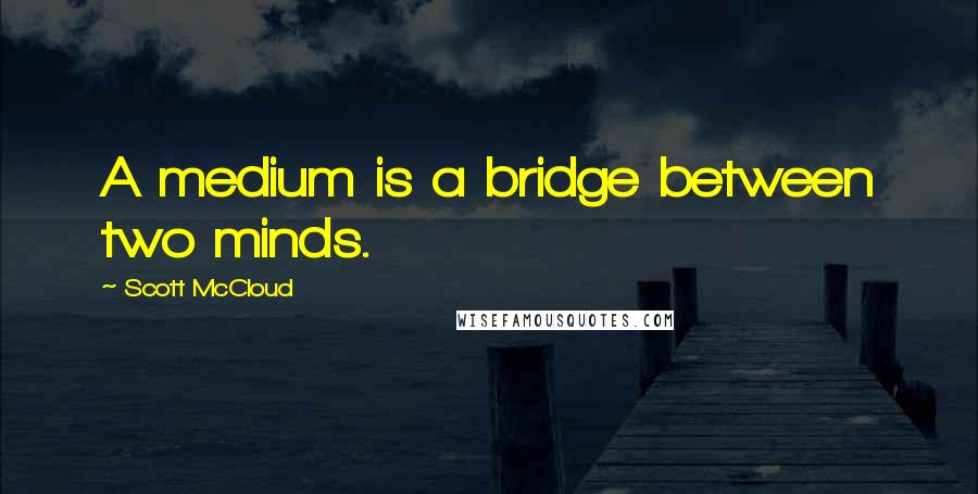 Scott McCloud Quotes: A medium is a bridge between two minds.