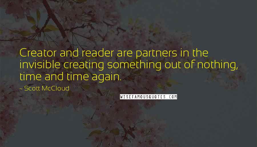 Scott McCloud Quotes: Creator and reader are partners in the invisible creating something out of nothing, time and time again.