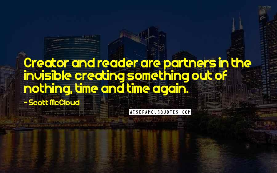 Scott McCloud Quotes: Creator and reader are partners in the invisible creating something out of nothing, time and time again.