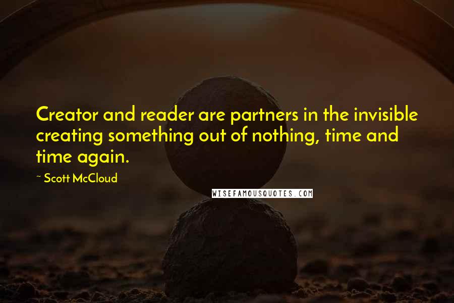 Scott McCloud Quotes: Creator and reader are partners in the invisible creating something out of nothing, time and time again.