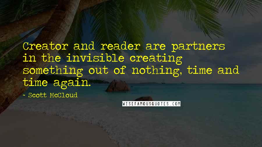 Scott McCloud Quotes: Creator and reader are partners in the invisible creating something out of nothing, time and time again.