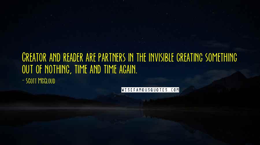 Scott McCloud Quotes: Creator and reader are partners in the invisible creating something out of nothing, time and time again.