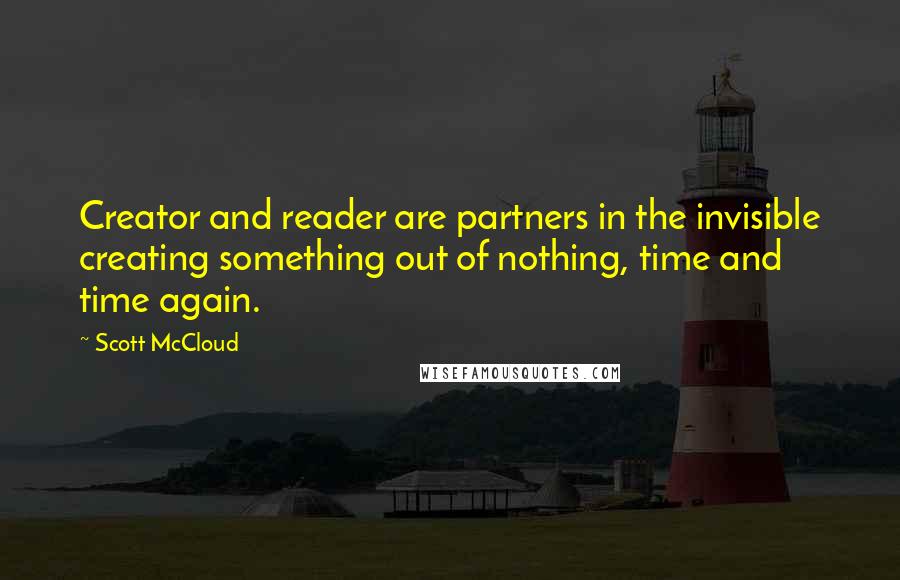 Scott McCloud Quotes: Creator and reader are partners in the invisible creating something out of nothing, time and time again.