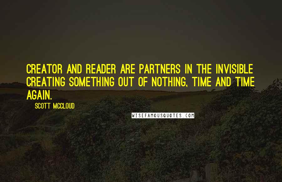 Scott McCloud Quotes: Creator and reader are partners in the invisible creating something out of nothing, time and time again.