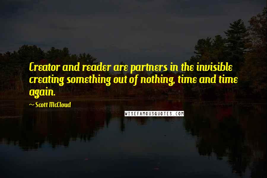 Scott McCloud Quotes: Creator and reader are partners in the invisible creating something out of nothing, time and time again.