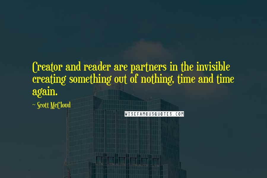 Scott McCloud Quotes: Creator and reader are partners in the invisible creating something out of nothing, time and time again.