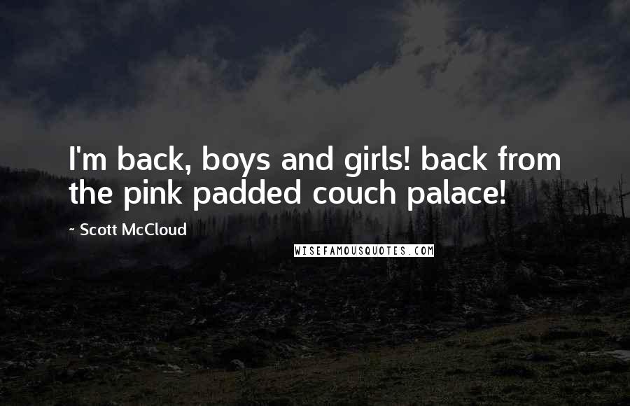 Scott McCloud Quotes: I'm back, boys and girls! back from the pink padded couch palace!