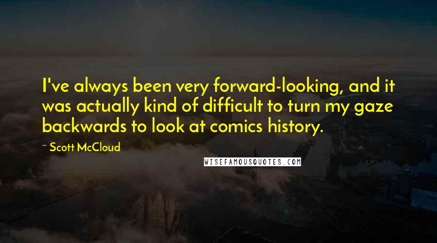 Scott McCloud Quotes: I've always been very forward-looking, and it was actually kind of difficult to turn my gaze backwards to look at comics history.