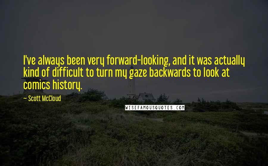 Scott McCloud Quotes: I've always been very forward-looking, and it was actually kind of difficult to turn my gaze backwards to look at comics history.