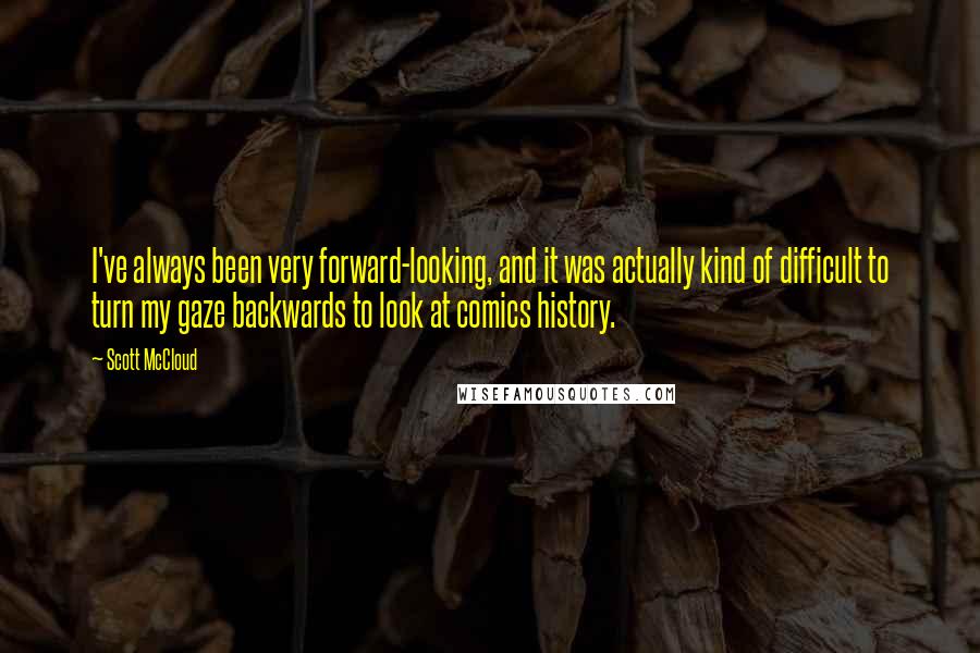 Scott McCloud Quotes: I've always been very forward-looking, and it was actually kind of difficult to turn my gaze backwards to look at comics history.