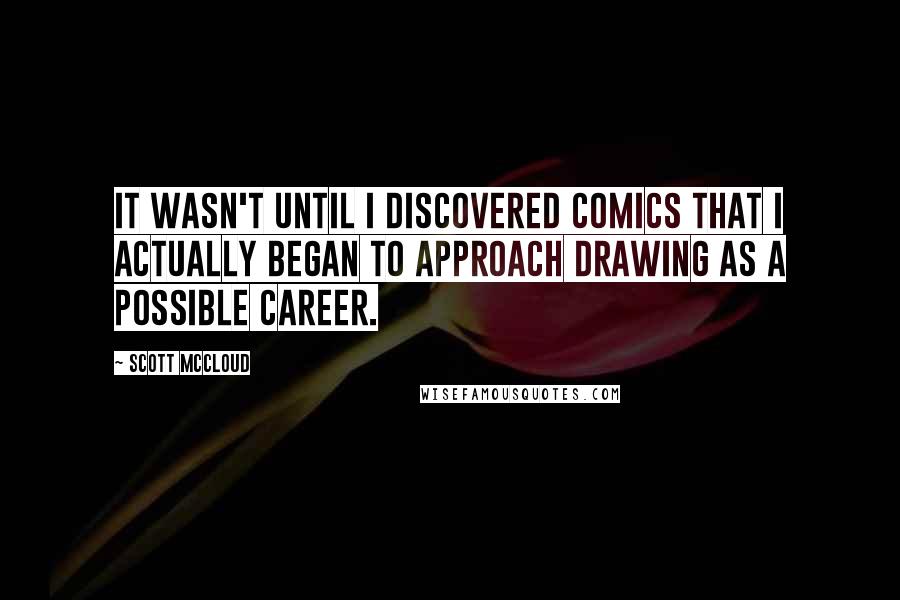 Scott McCloud Quotes: It wasn't until I discovered comics that I actually began to approach drawing as a possible career.