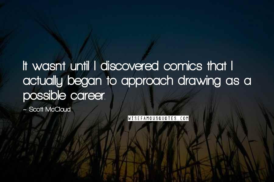 Scott McCloud Quotes: It wasn't until I discovered comics that I actually began to approach drawing as a possible career.