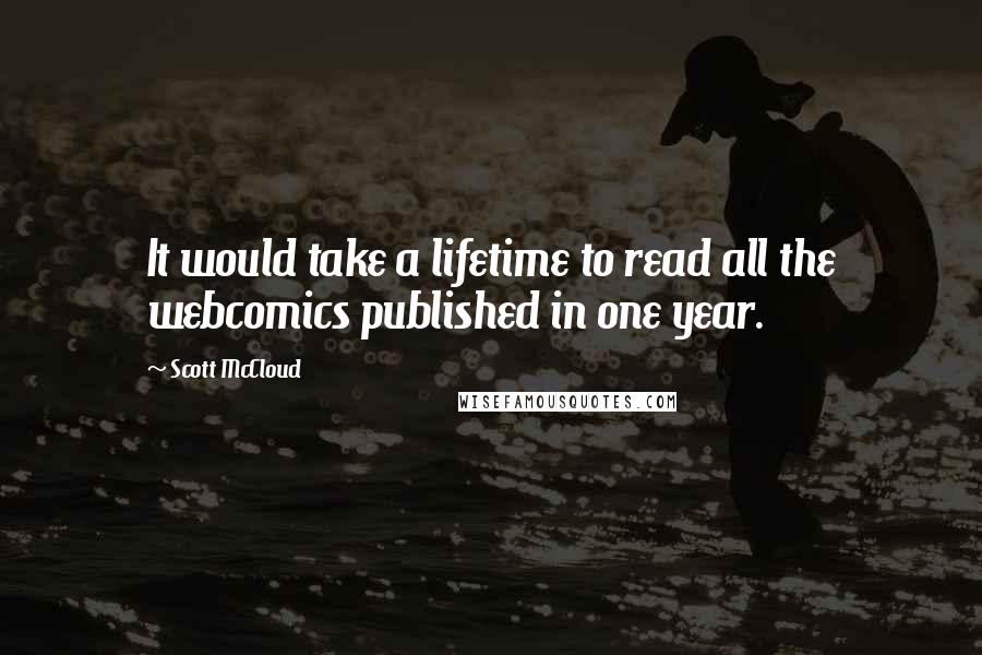 Scott McCloud Quotes: It would take a lifetime to read all the webcomics published in one year.