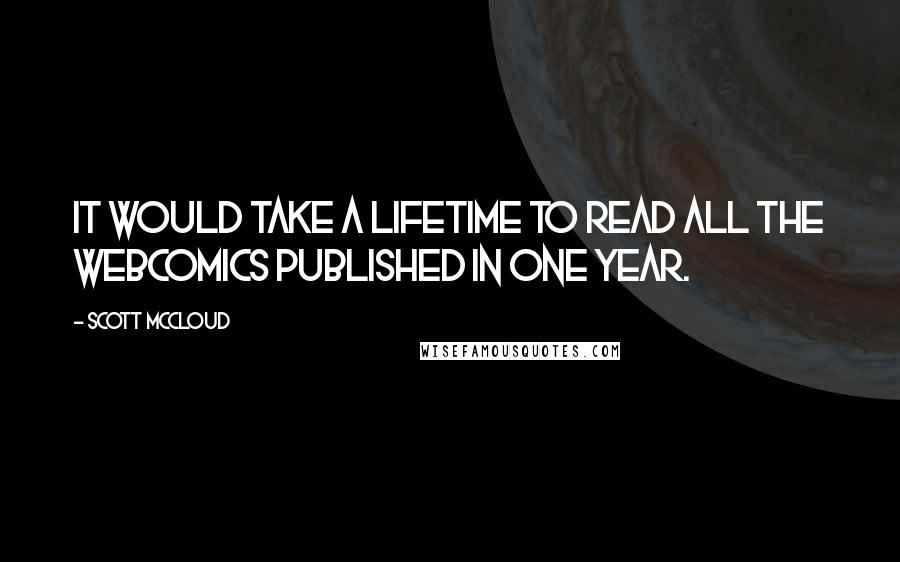 Scott McCloud Quotes: It would take a lifetime to read all the webcomics published in one year.