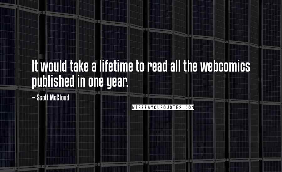 Scott McCloud Quotes: It would take a lifetime to read all the webcomics published in one year.