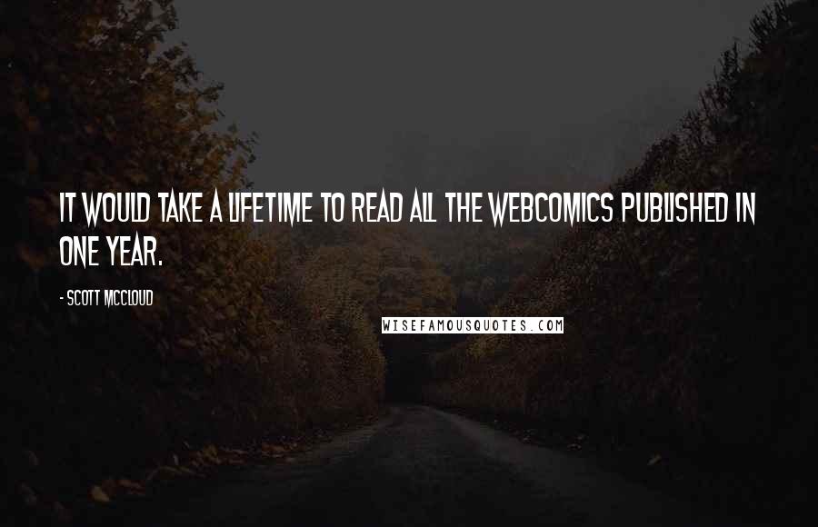 Scott McCloud Quotes: It would take a lifetime to read all the webcomics published in one year.