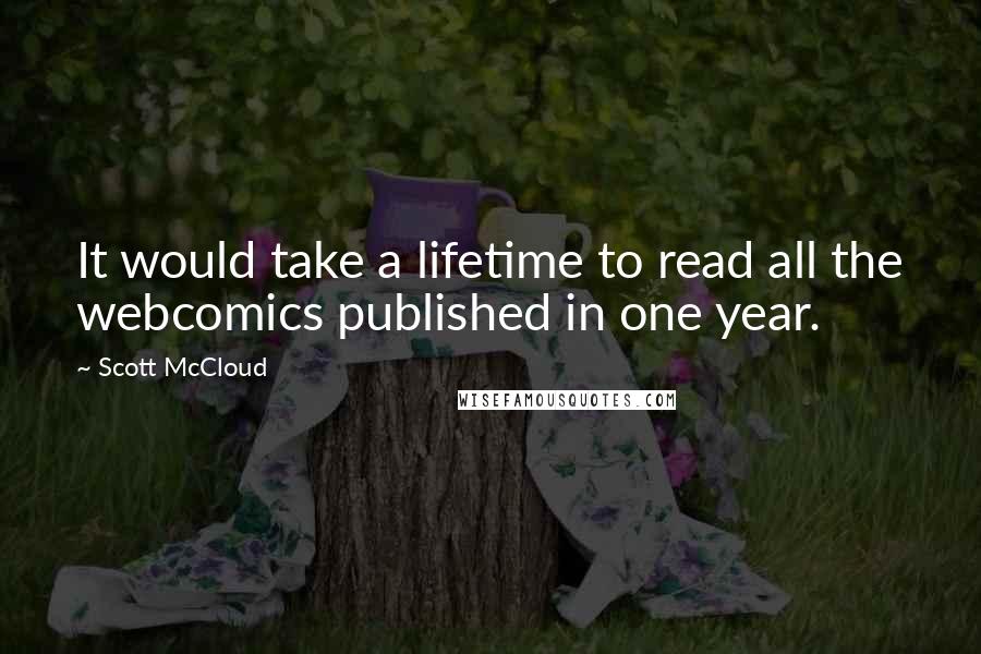 Scott McCloud Quotes: It would take a lifetime to read all the webcomics published in one year.