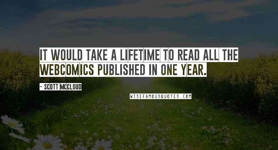 Scott McCloud Quotes: It would take a lifetime to read all the webcomics published in one year.