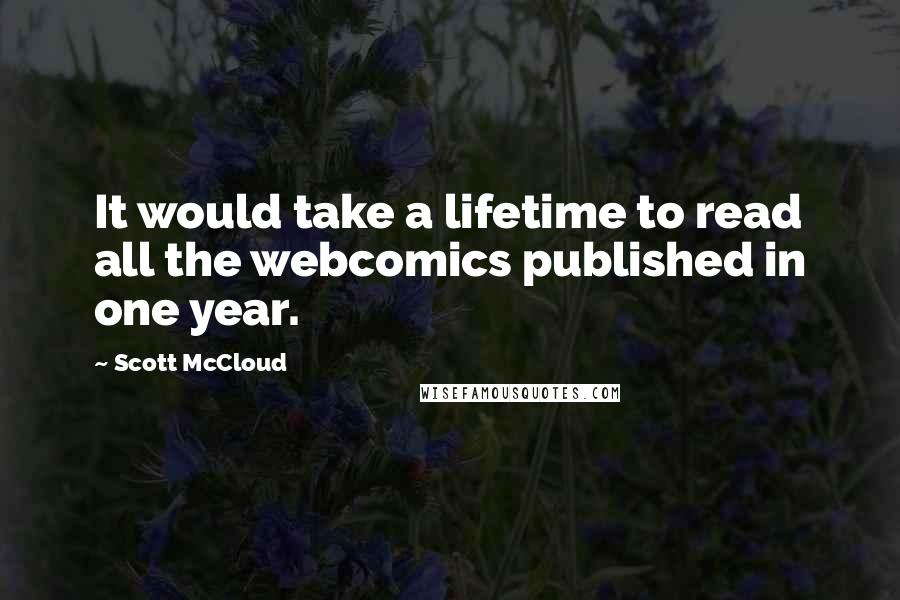 Scott McCloud Quotes: It would take a lifetime to read all the webcomics published in one year.