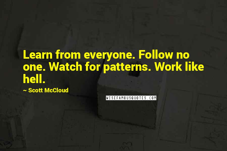 Scott McCloud Quotes: Learn from everyone. Follow no one. Watch for patterns. Work like hell.