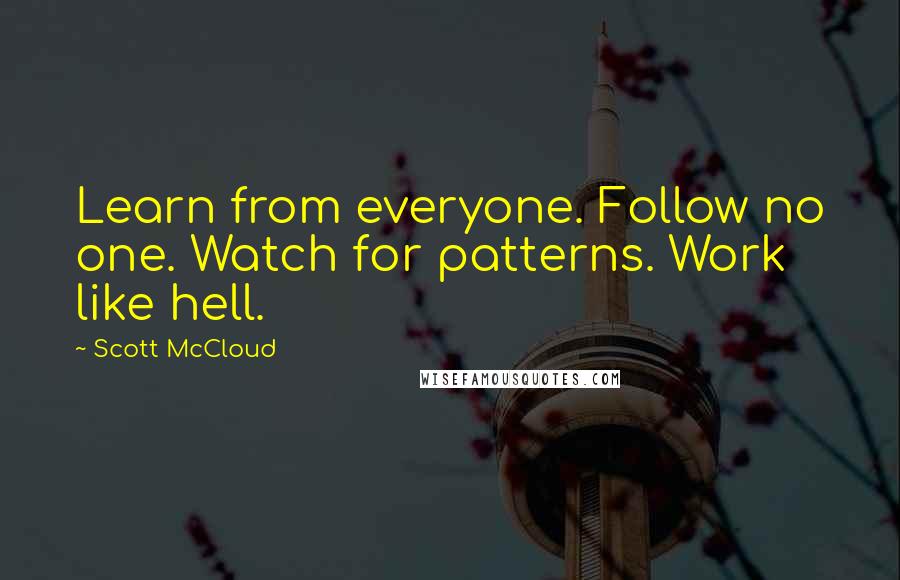 Scott McCloud Quotes: Learn from everyone. Follow no one. Watch for patterns. Work like hell.