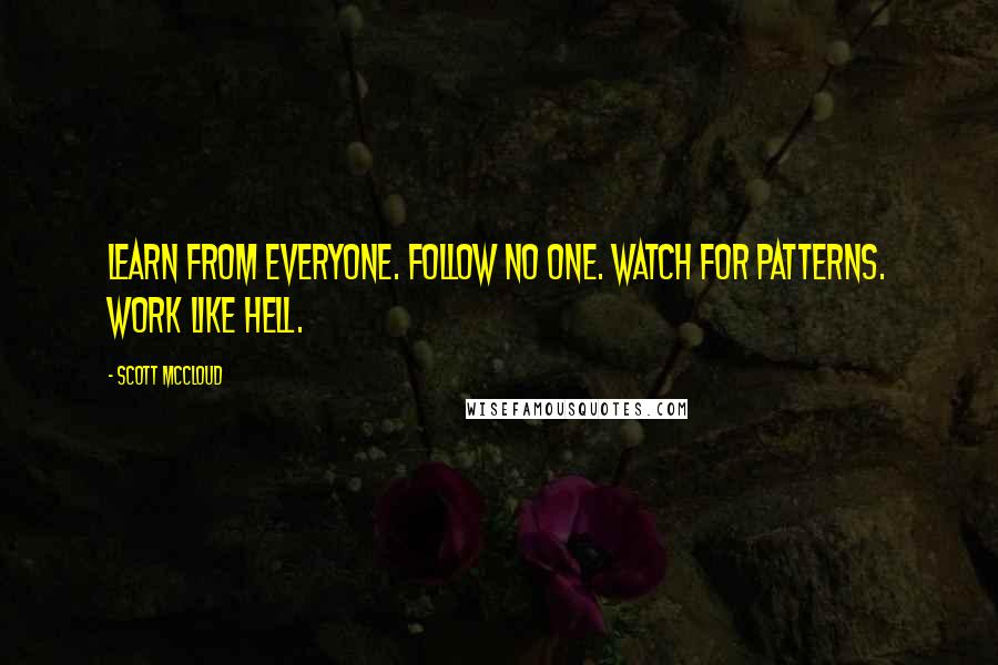 Scott McCloud Quotes: Learn from everyone. Follow no one. Watch for patterns. Work like hell.