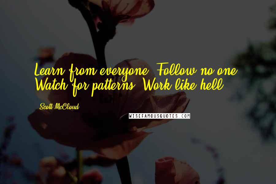 Scott McCloud Quotes: Learn from everyone. Follow no one. Watch for patterns. Work like hell.