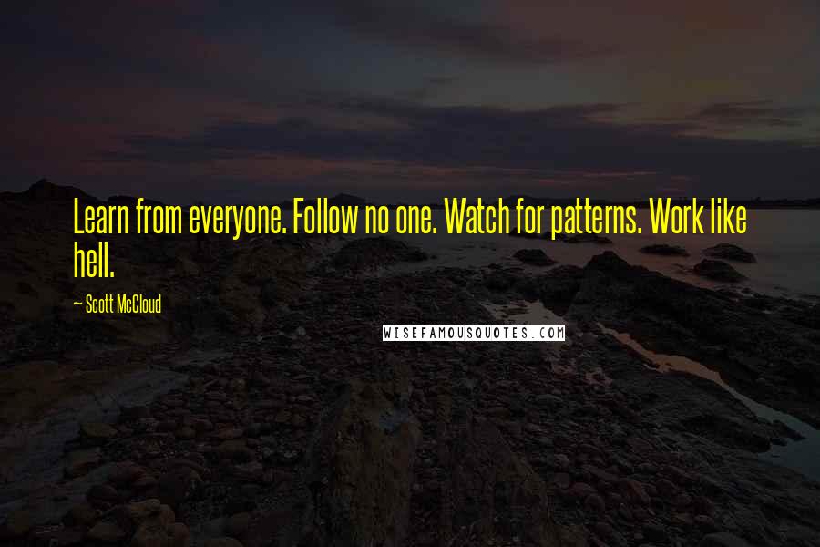 Scott McCloud Quotes: Learn from everyone. Follow no one. Watch for patterns. Work like hell.