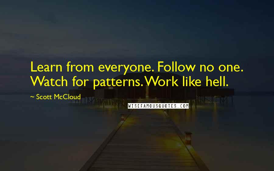 Scott McCloud Quotes: Learn from everyone. Follow no one. Watch for patterns. Work like hell.