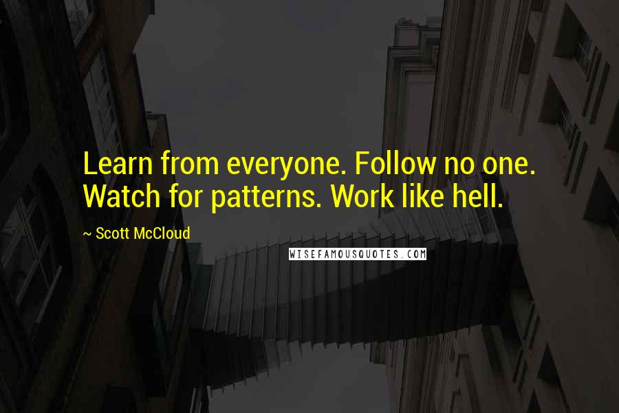 Scott McCloud Quotes: Learn from everyone. Follow no one. Watch for patterns. Work like hell.