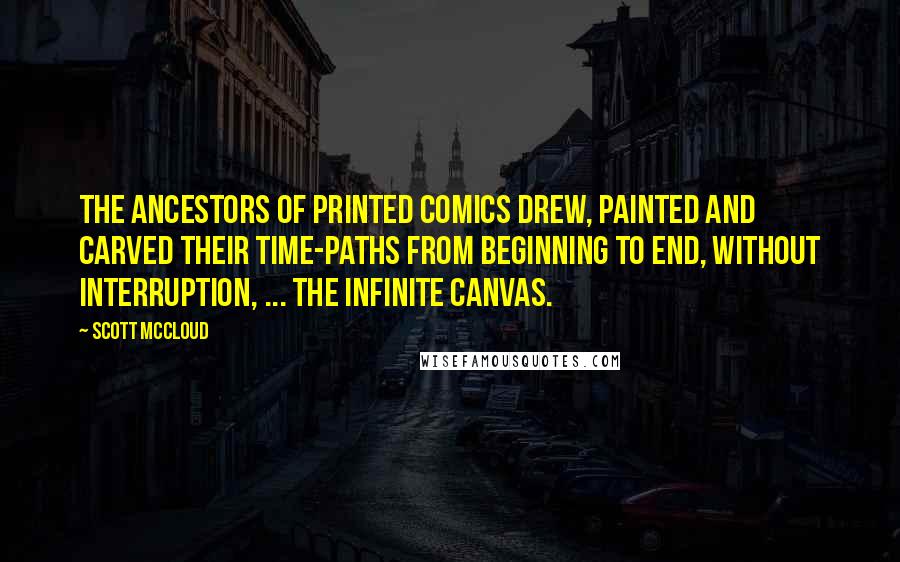 Scott McCloud Quotes: The ancestors of printed comics drew, painted and carved their time-paths from beginning to end, without interruption, ... the infinite canvas.