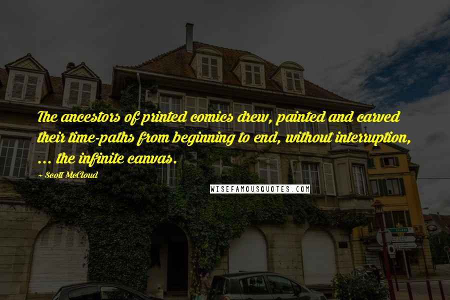 Scott McCloud Quotes: The ancestors of printed comics drew, painted and carved their time-paths from beginning to end, without interruption, ... the infinite canvas.