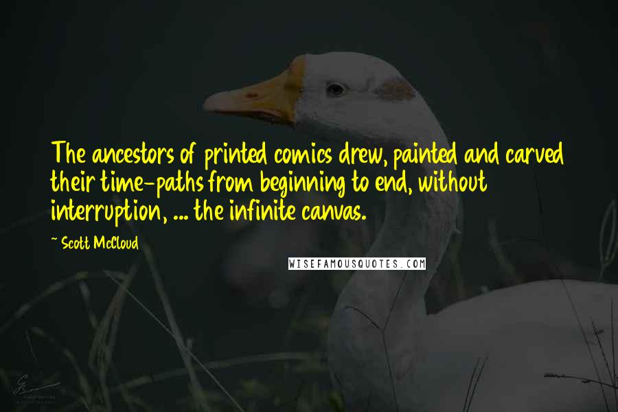 Scott McCloud Quotes: The ancestors of printed comics drew, painted and carved their time-paths from beginning to end, without interruption, ... the infinite canvas.