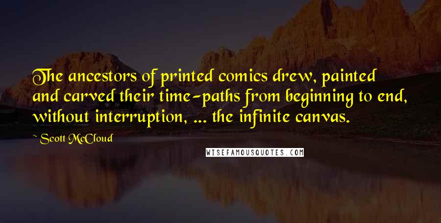 Scott McCloud Quotes: The ancestors of printed comics drew, painted and carved their time-paths from beginning to end, without interruption, ... the infinite canvas.