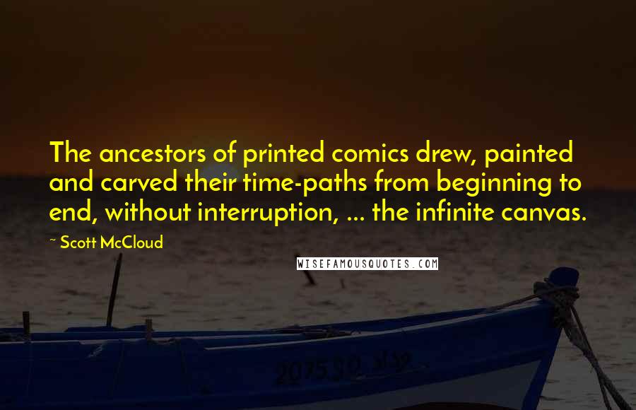 Scott McCloud Quotes: The ancestors of printed comics drew, painted and carved their time-paths from beginning to end, without interruption, ... the infinite canvas.