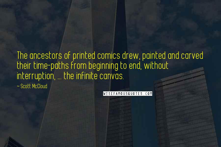 Scott McCloud Quotes: The ancestors of printed comics drew, painted and carved their time-paths from beginning to end, without interruption, ... the infinite canvas.