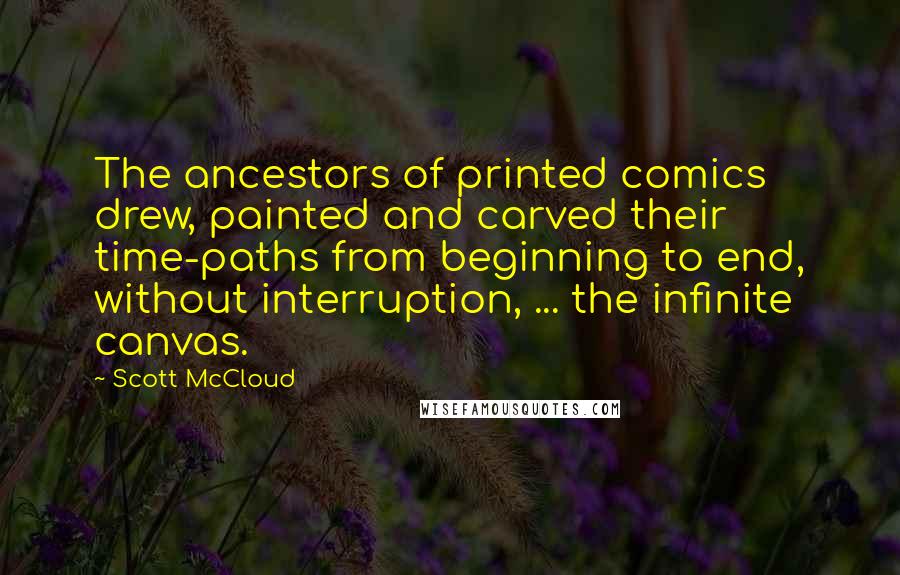 Scott McCloud Quotes: The ancestors of printed comics drew, painted and carved their time-paths from beginning to end, without interruption, ... the infinite canvas.