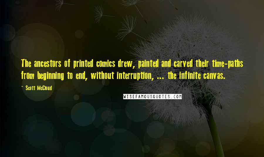 Scott McCloud Quotes: The ancestors of printed comics drew, painted and carved their time-paths from beginning to end, without interruption, ... the infinite canvas.