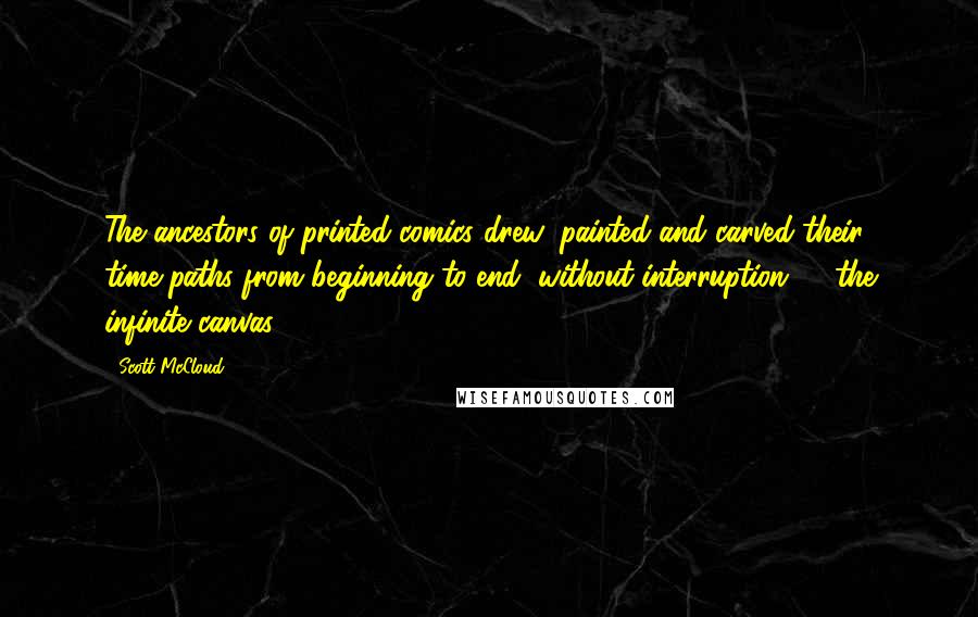 Scott McCloud Quotes: The ancestors of printed comics drew, painted and carved their time-paths from beginning to end, without interruption, ... the infinite canvas.